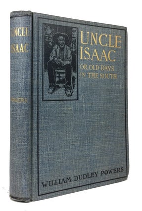 Item #44769 Uncle Isaac: Or Old Days in the South. A Remembrance of the South. William Dudley Powers