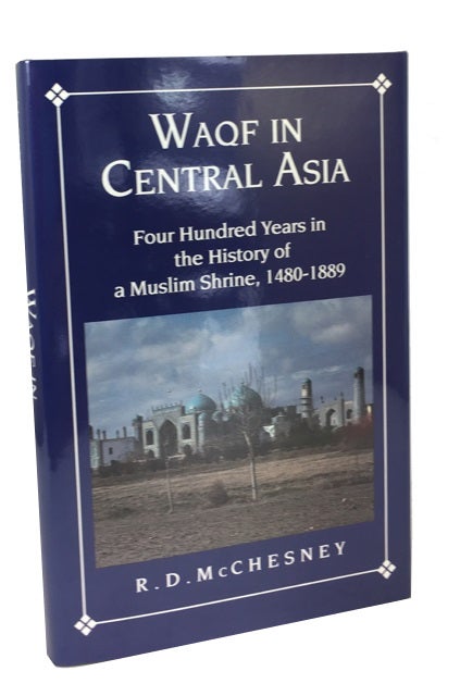 Item #78065 Waqf in Central Asia: Four Hundred Years in the History of a Muslim Shrine, 1480-1889. R. D. McChesney.