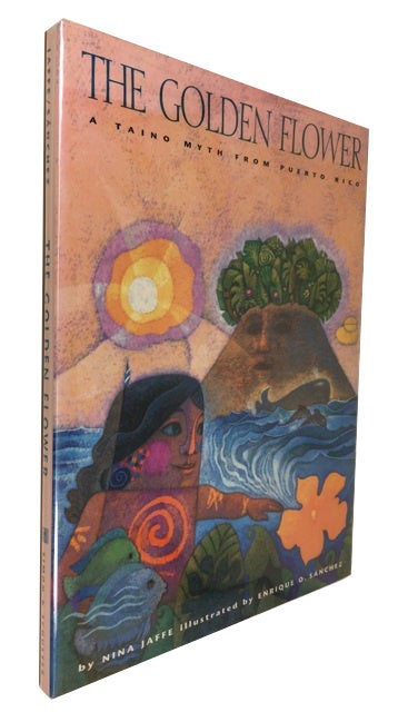 Item #79771 The Golden Flower: A Taino Myth from Puerto Rico. Nina Jaffe, Enrique O. Sanchez.