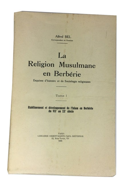 Item #81087 La Religion Musulmane en Berberie: Esquisse d'Histoire et de Sociologie Religieuses. Tome I: Etablissement et Developpement de l'Islam en Berberie du VIIe au XXe Siecle. Alfred Bel.