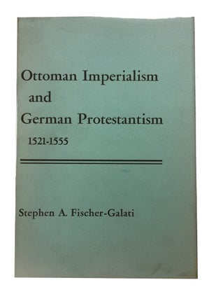 Item #82890 Ottoman Imperialism and German Protestantism, 1521-1555. Stephen A. Fischer-Galati
