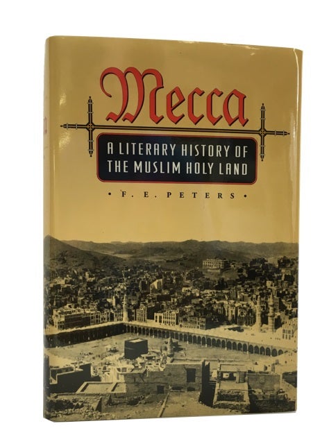 Item #83739 Mecca: A Literary History of the Muslim Holy Land. F. E. Peters.