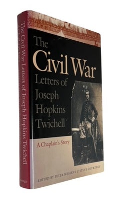 Item #84363 The Civil War Letters of Joseph Hopkins Twichell: A Chaplain's Story. Peter Messent,...