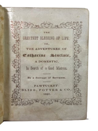 The Greatest Blessing of Life; or, the Adventures of Catherine Sinclair, a Domestic, in Search of a Good Mistress. By a Servant of Servant.