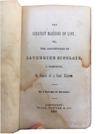 The Greatest Blessing of Life; or, the Adventures of Catherine Sinclair, a Domestic, in Search of a Good Mistress. By a Servant of Servant.