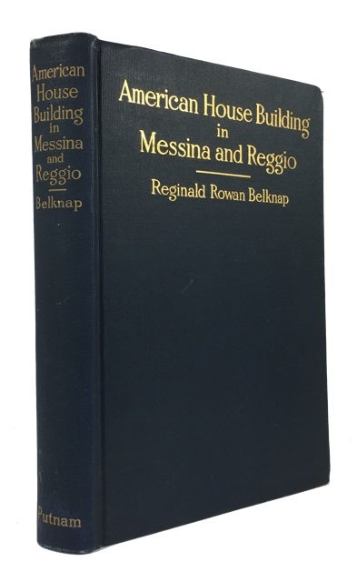 Item #86093 American House Building in Messina and Reggio: An Account of the American Naval and Red Cross Combined Expedition, to Provide Shelter for the Survivors of the Great Earthquake of December 28, 1908. Reginald Rowan Belknap.