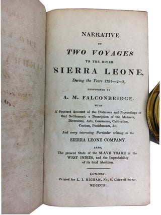Narrative of Two Voyages to the River Sierra Leone during the Years 1791- 2- 3, Performed by A. M. Falconbridge with A Succinct Account of the Distresses and Proceedings of that Settlement; a Description of the Manners, Diversions, Arts, Commerce, Cultivation, Custom, Punishments, & every interesting Particular relating to the Sierra Leone Company. Also, the present State of the Slave Trade in the West Indies, and the Improbability of its total Abolition.