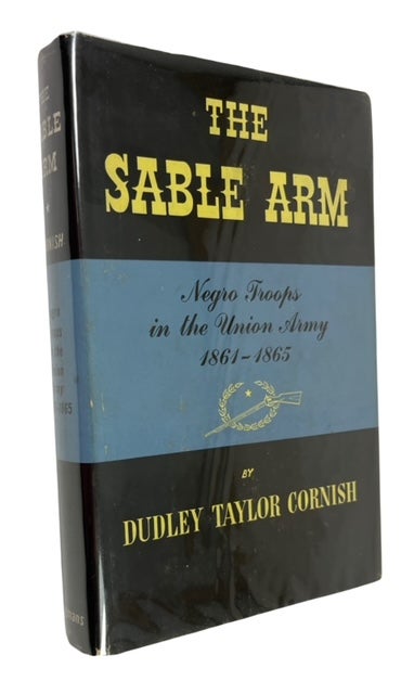 Item #88163 The Sable Arm: Negro Troops in the Union Army, 1861-1865. Dudley Taylor Cornish.
