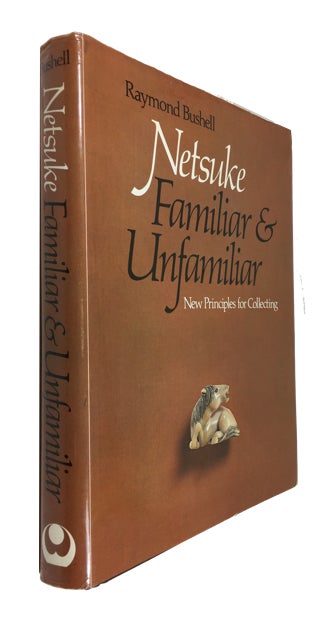 Item #88615 Netsuke Familiar and Unfamiliar: New Principles for Collecting. Raymond Bushell.