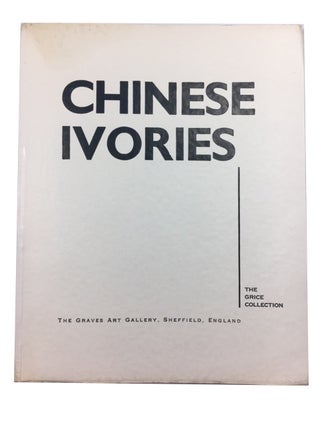 Item #88970 Chinese Ivories: Catalogue and Souvenir of the Grice Collection. Sheffield The Graves...