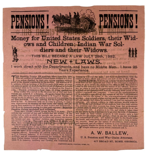 Item #89604 Pensions! Pensions! Money for United States Soldiers their Widows and Children; Indian War Soldiers and their Widows. This Bill Became a Law July 28th, 1892 ... A. W. Ballew U.S. Pension and War Claim Attorney, 417 Broad St., Rome, Georgia