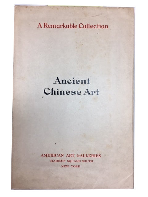 Item #89864 Illustrated Catalogue of the Remarkable Collection of Ancient Chinese Bronzes, Beautiful Old Porcelains, Amber and Stone Carvings, Sumptuous Eighteenth Century Brocades, Interesting Old Paintings on Glass, and Fine Old Carpets, Rugs and Furniture, from Ancient Palaces and Temples of China. Comprising the Private Collection of a Chinese Nobleman of Tien-Tsin and Objects Procured by the Senior Member of Messrs. Yamanaka & Co. and His Staff during a Recent Visit to Ancient Cities of China, Some of Which Have heretofore Been Unexplored by Foreigners. American Art Galleries.