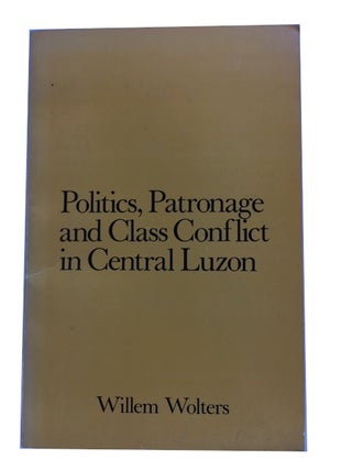 Item #90611 Politics, Patronage and Class Conflict in Central Luzon. Willem Wolters