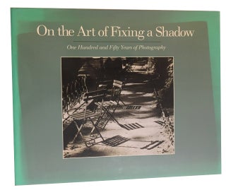 Item #91178 On the Art of Fixing a Shadow: One Hundred and Fifty Years of Photography. Sarah...
