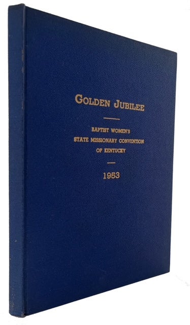 Item #91450 Golden Jubilee of the Baptist Women's State Missionary Convention of Kentucky ... The Story of Fifty Years of Women's Missionary Activities Including Histories of the Young People and District Conventions, Societies and Individuals. Baptist Women's State Missionary Convention of Kentucky.