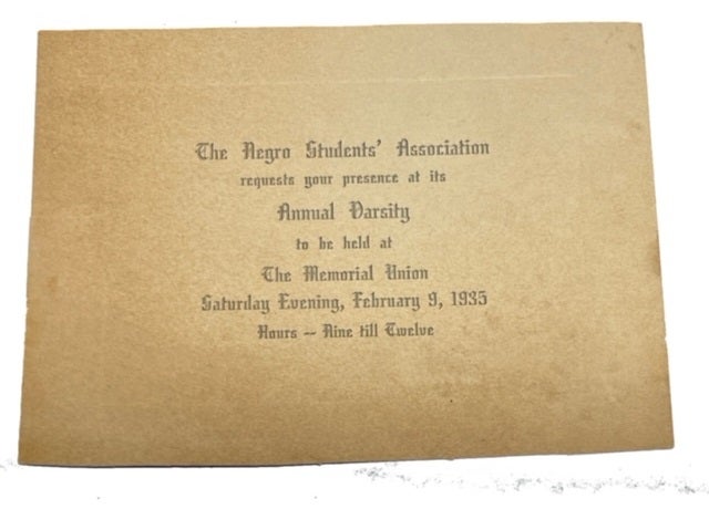 Item #92484 The Negro Students' Association Requests Your Presence at its Annual Varsity to Be Held at The Memorial Union Saturday Evening, February 9, 1935 Hours - Nine till Twelve