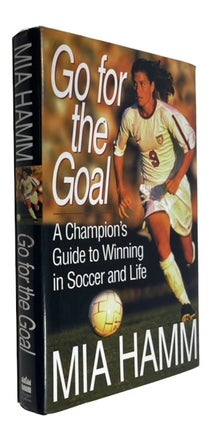 Item #93558 Go for the Goal: A Champion's Guide to Winning in Soccer and Life. Mia Go for the...
