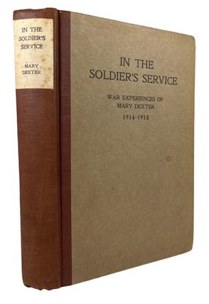 Item #93598 In the Soldier's Service: War Experiences of Mary Dexter: England, Belgium, France,...