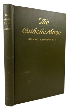Item #93599 The Catholic Nurse: Her Spirit and Her Duties. Richard J. Murphy