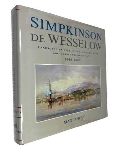 Item #93827 Simpkinson de Wesselow: Landscape Painter in Van Diemen's Land and the Port Phillip District 1844-1848. Max Angus.