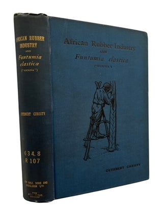 Item #94905 The African Rubber Industry and ... Funtumia Elastica ("Kickxia"). Cuthbert Christy